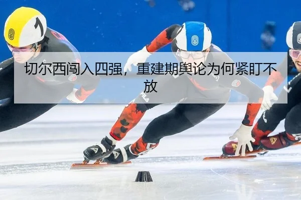 切尔西闯入四强，重建期舆论为何紧盯不放
